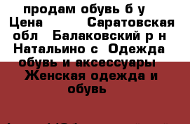 продам обувь б.у. › Цена ­ 500 - Саратовская обл., Балаковский р-н, Натальино с. Одежда, обувь и аксессуары » Женская одежда и обувь   